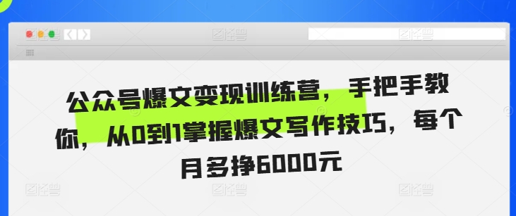 公众号爆文变现训练营，手把手教你，从0到1掌握爆文写作技巧，每个月多挣6000元-源码天堂