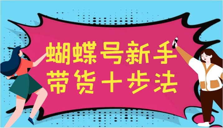 蝴蝶号新手带货十步法，建立自己的玩法体系，跟随平台变化不断更迭-源码天堂