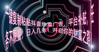一键复制粘贴抖音热卖广告，平台补贴，任务不限量，日入几张，开启你的财富之路!-源码天堂