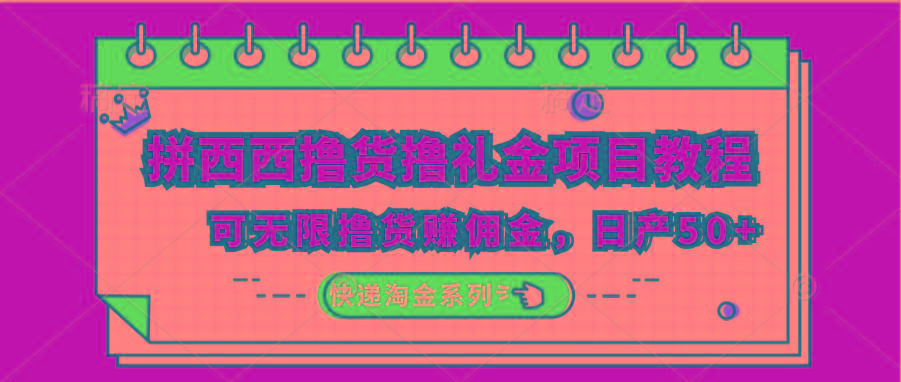 拼西西撸货撸礼金项目教程；可无限撸货赚佣金，日产50+-源码天堂