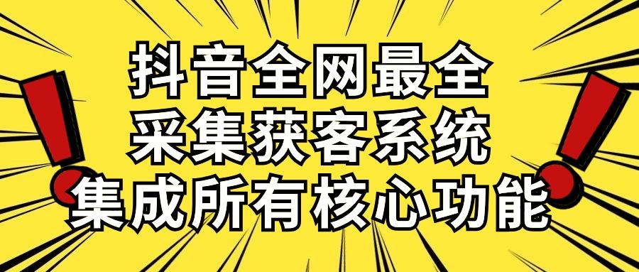 抖音全网最全采集获客系统，集成所有核心功能，日引500+-源码天堂