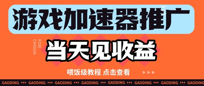 游戏加速器推广项目当天见收益，纯干货喂饭级教程分享-源码天堂