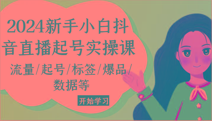 2024新手小白抖音直播起号实操课，流量/起号/标签/爆品/数据等-源码天堂