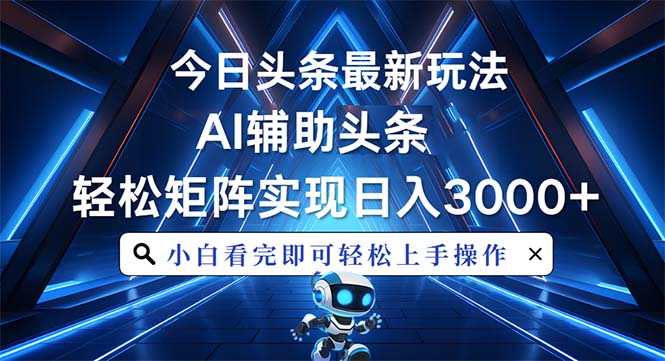 今日头条最新玩法，思路简单，AI辅助，复制粘贴轻松矩阵日入3000+-源码天堂