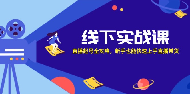 线下实战课：直播起号全攻略，新手也能快速上手直播带货-源码天堂