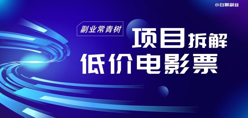 低价电影票项目拆解，便宜电影票出票，电影票优惠，电影票副业从0-1～-源码天堂
