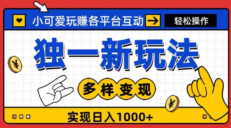 独一玩法，小可爱玩赚各平台互动，变现多样化，实现日入1000+-源码天堂