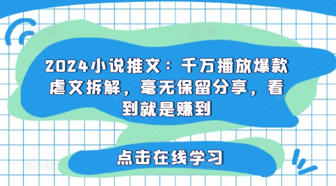 2024小说推文：千万播放爆款虐文拆解，毫无保留分享，看到就是赚到-源码天堂