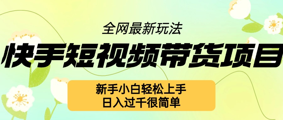 快手短视频带货项目最新玩法，新手小白轻松上手，日入几张很简单【揭秘】-源码天堂
