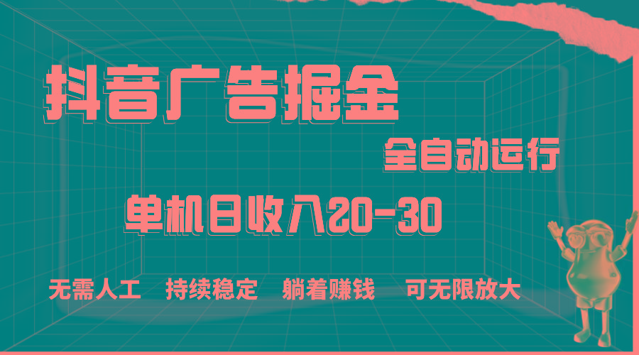 抖音广告掘金，单机产值20-30，全程自动化操作-源码天堂
