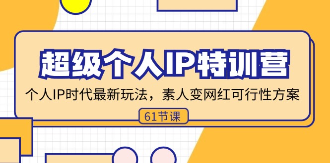超级个人IP特训营，个人IP时代才最新玩法，素人变网红可行性方案 (61节-源码天堂