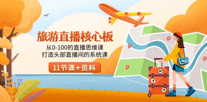 旅游-直播核心板，从0-100的直播思维课，打造头部直播间的系统课-源码天堂