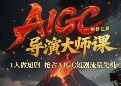 AIGC剧情短剧导演大师课，1人做短剧，抢占AIGC短剧流量先机-源码天堂