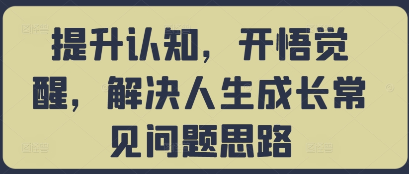 提升认知，开悟觉醒，解决人生成长常见问题思路-源码天堂